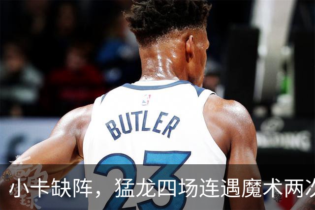 小卡缺阵，猛龙四场连遇魔术两次、湖人快船