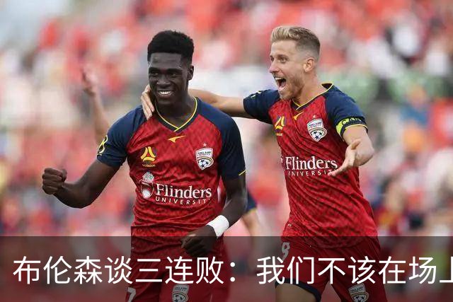 布伦森谈三连败：我们不该在场上松懈 必须把油门踩到底