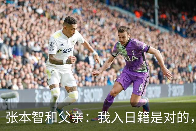 张本智和父亲：我入日籍是对的，否则我儿女在中国永无出头之日