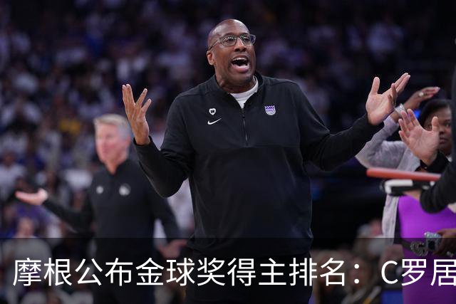 摩根公布金球奖得主排名：C罗居首，大罗第二，梅西意外落选！