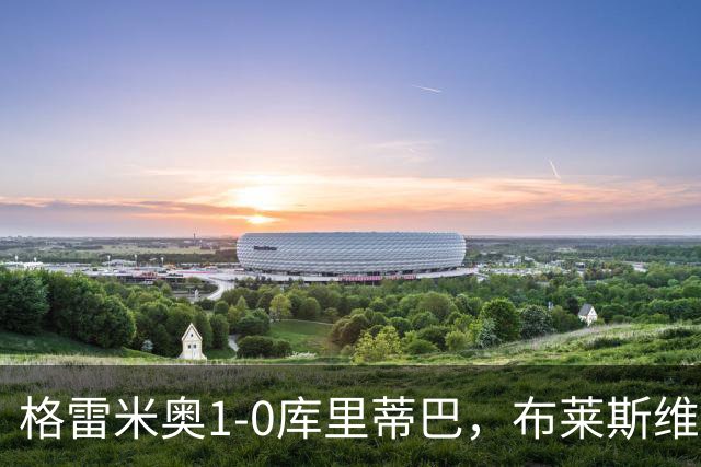 格雷米奥1-0库里蒂巴，布莱斯维特伤停补时绝杀