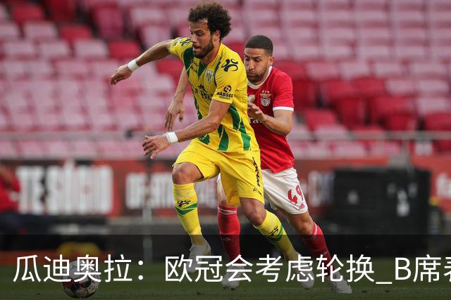 瓜迪奥拉：欧冠会考虑轮换 B席表现实在是太强了