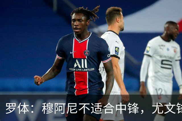 罗体：穆阿尼不适合中锋，尤文锋线无人可用