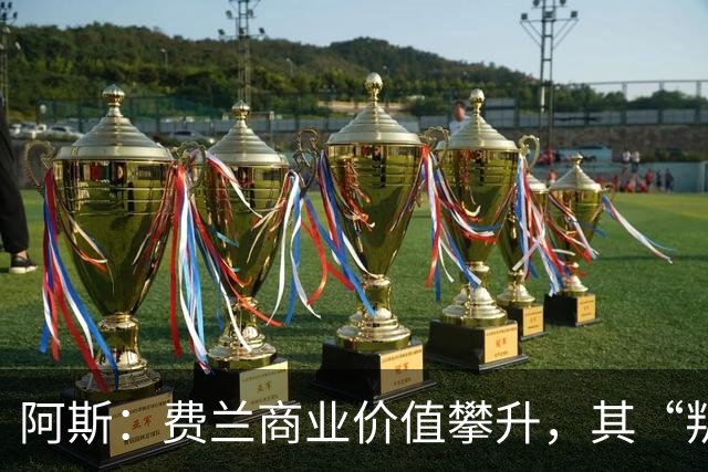 阿斯：费兰商业价值攀升，其“叛逆”形象正受到品牌追捧