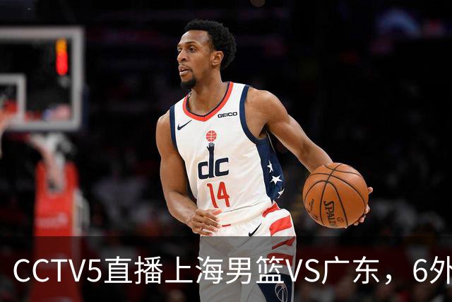 CCTV5直播上海男篮VS广东，6外援对决，胡明轩成控卫，徐杰怎么了